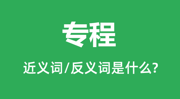 特地的近义词和反义词是甚么,特地是甚么意义