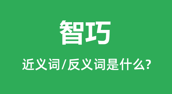 智巧的近义词和反义词是甚么,智巧是甚么意义