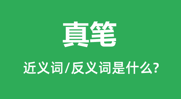 真笔的近义词和反义词是甚么,真笔是甚么意义