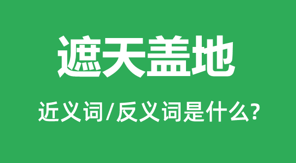 遮天盖地的近义词和反义词是甚么,遮天盖地是甚么意义