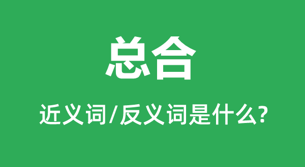 总合的近义词和反义词是甚么,总合是甚么意义