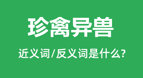 珍禽异兽的近义词和反义词是甚么,珍禽异兽是甚么意义