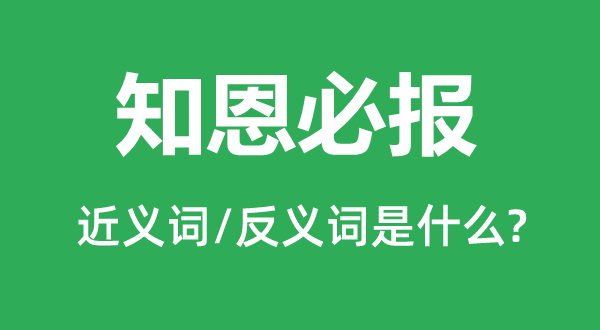 知恩必报的近义词和反义词是甚么,知恩必报是甚么意义