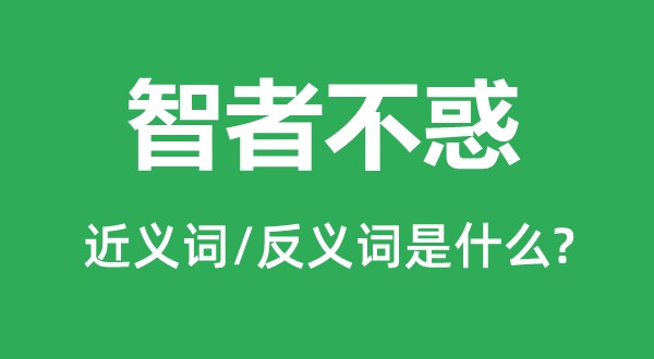 智者不惑的近义词和反义词是甚么,智者不惑是甚么意义