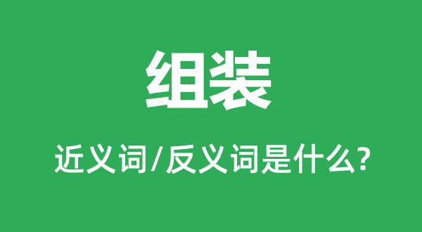 组装的近义词和反义词是甚么,组装是甚么意义