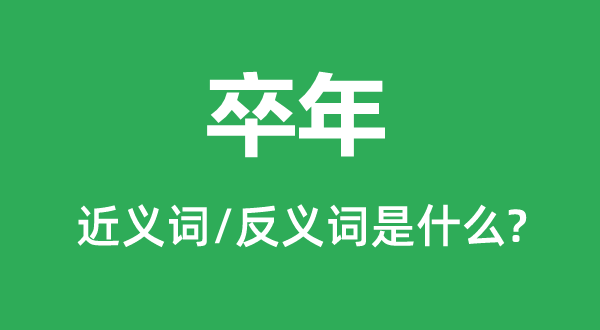 卒年的近义词和反义词是甚么,卒年是甚么意义