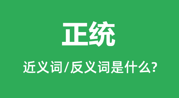 正统的近义词和反义词是甚么,正统是甚么意义