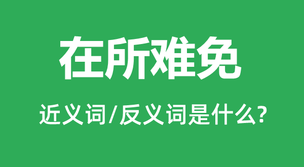 在所不免的近义词和反义词是甚么,在所不免是甚么意义