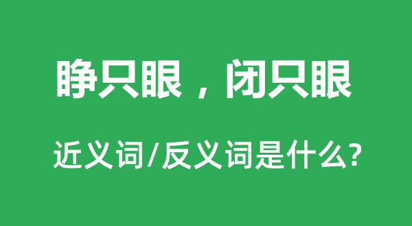 睁只眼，闭只眼的近义词和反义词是甚么,睁只眼，闭只眼是甚么意义