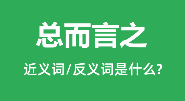 总而言之的近义词和反义词是甚么,总而言之是甚么意义