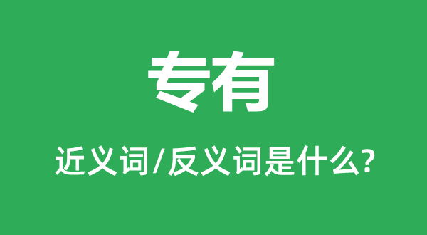 专有的近义词和反义词是甚么,专有是甚么意义