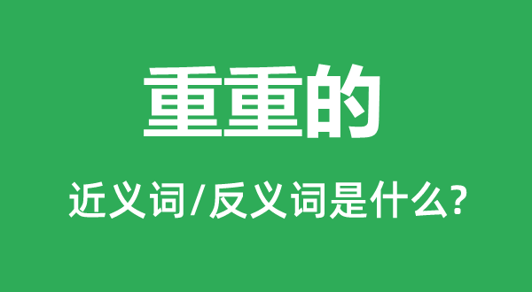重重的的近义词和反义词是甚么,重重的是甚么意义