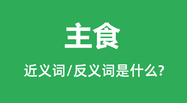主食的近义词和反义词是甚么,主食是甚么意义