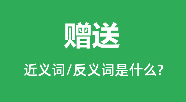赠予的近义词和反义词是甚么,赠予是甚么意义