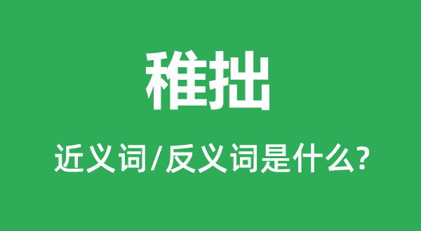 稚拙的近义词和反义词是甚么,稚拙是甚么意义