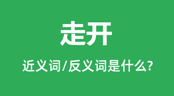 走开的近义词和反义词是甚么,走开是甚么意义