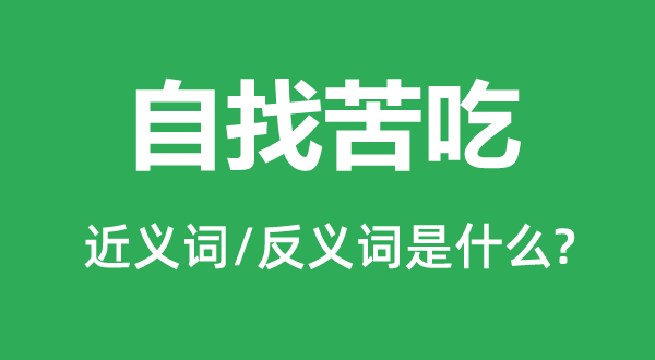 自找苦吃的近义词和反义词是甚么,自找苦吃是甚么意义