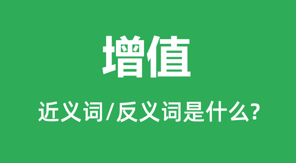 增值的近义词和反义词是甚么,增值是甚么意义