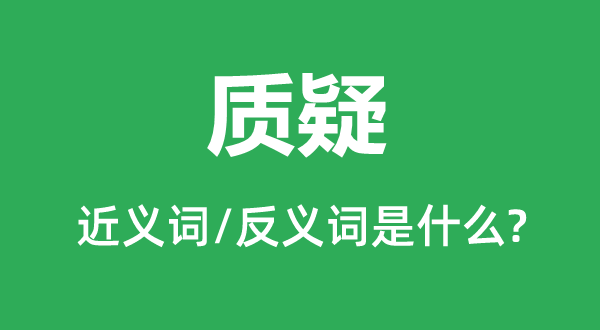 质疑的近义词和反义词是甚么,质疑是甚么意义