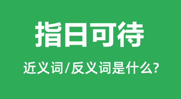 指日可ac待的近义词和反义词是甚么,为期不远是甚么意义