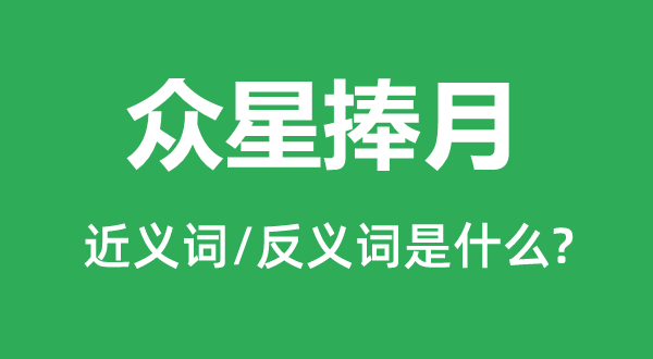 众星捧月的近义词和反义词是甚么,众星捧月是甚么意义