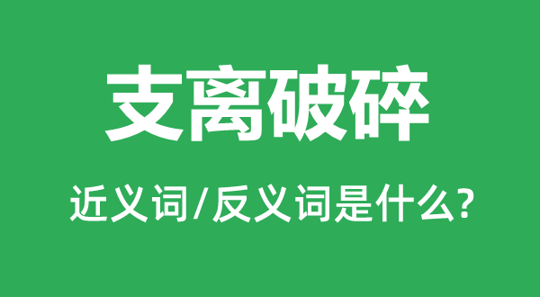 支离破裂的近义词和反义词是甚么,支离破裂是甚么意义