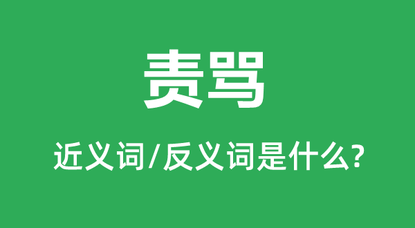 叱骂的近义词和反义词是甚么,叱骂是甚么意义