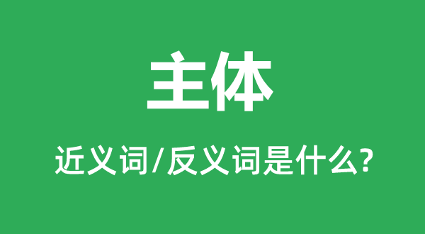 主体的近义词和反义词是甚么,主体是甚么意义