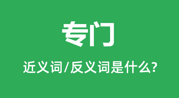 特地的近义词和反义词是甚么,特地是甚么意义
