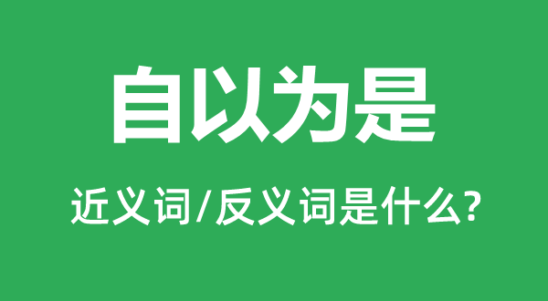 自觉得是的近义词和反义词是甚么,自觉得是是甚么意义