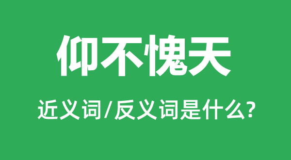 仰不愧天的近义词和反义词是甚么,仰不愧天是甚么意义