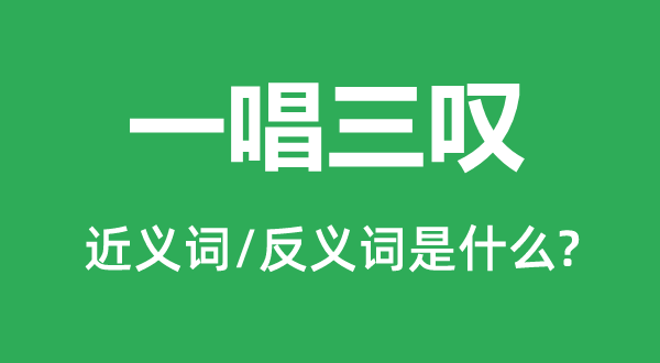 一唱三叹的近义词和反义词是甚么,一唱三叹是甚么意义