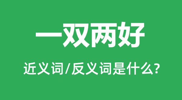 一双两好的近义词和反义词是甚么,一双两好是甚么意义