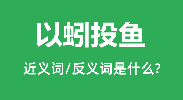 以蚓投鱼的近义词和反义词是甚么,以蚓投鱼是甚么意义