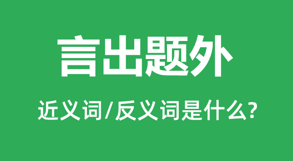言出题外的近义词和反义词是甚么,言出题外是甚么意义