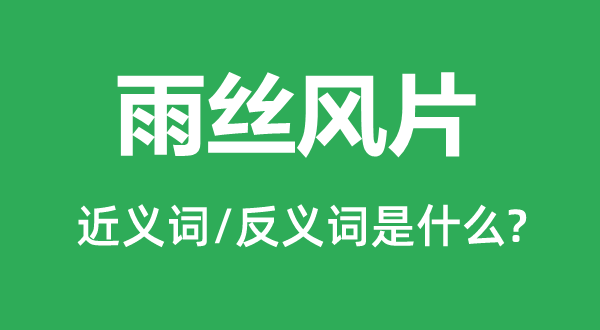 雨丝风片的近义词和反义词是甚么,雨丝风片是甚么意义