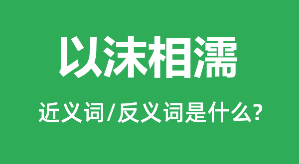 以沫相濡的近义词和反义词是甚么,以沫相濡是甚么意义