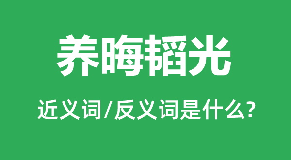 养晦韬光的近义词和反义词是甚么,养晦韬光是甚么意义