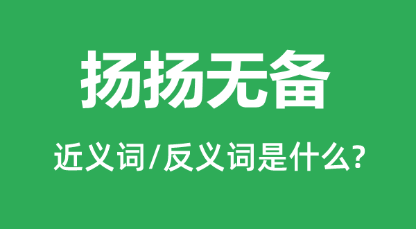 扬扬无备的近义词和反义词是甚么,扬扬无备是甚么意义