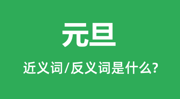 大年节的近义词和反义词是甚么,大年节是甚么意义