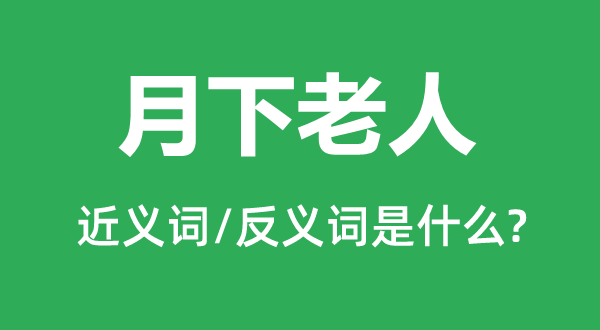 月下白叟的近义词和反义词是甚么,月下白叟是甚么意义