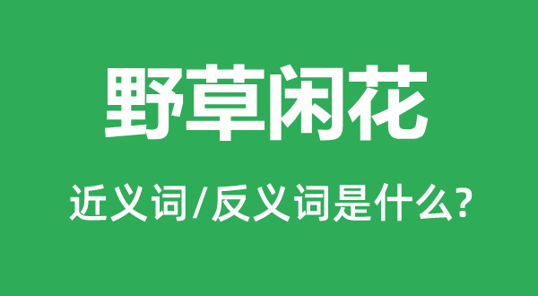 野草闲花的近义词和反义词是甚么,野草闲花是甚么意义