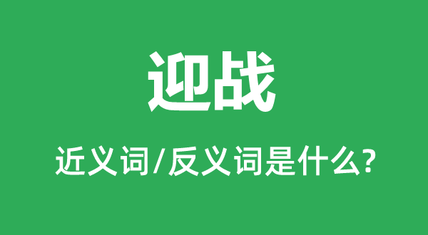 迎战的近义词和反义词是甚么,迎战是甚么意义