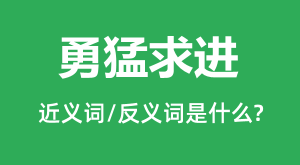 英勇求进的近义词和反义词是甚么,英勇求进是甚么意义