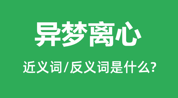 异梦离心的近义词和反义词是甚么,异梦离心是甚么意义