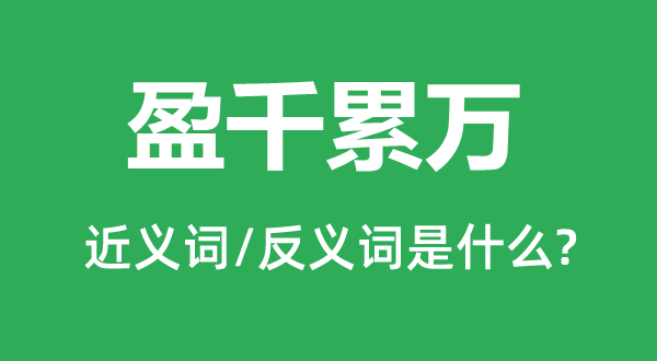 盈千累万的近义词和反义词是甚么,盈千累万是甚么意义