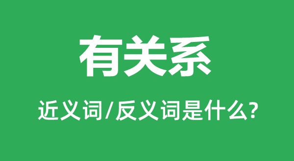 有关系的近义词和反义词是甚么,有关系是甚么意义
