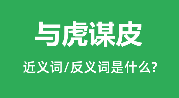 与虎谋皮的近义词和反义词是甚么,与虎谋皮是甚么意义