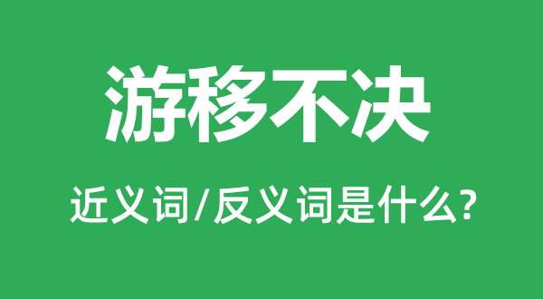 游移不决的近义词和反义词是甚么,游移不决是甚么意义