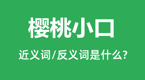 樱桃小口的近义词和反义词是甚么,樱桃小口是甚么意义